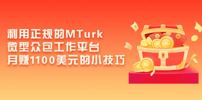 利用正规的MTurk微型众包工作平台，月赚1100美元的小技巧柒柒网创吧-网创项目资源站-副业项目-创业项目-搞钱项目柒柒网创吧
