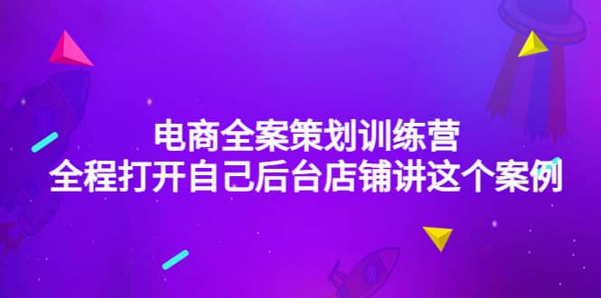 电商全案策划训练营：全程打开自己后台店铺讲这个案例（9节课时）柒柒网创吧-网创项目资源站-副业项目-创业项目-搞钱项目柒柒网创吧