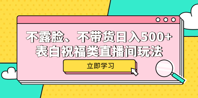 不露脸、不带货日入500+的表白祝福类直播间玩法柒柒网创吧-网创项目资源站-副业项目-创业项目-搞钱项目柒柒网创吧