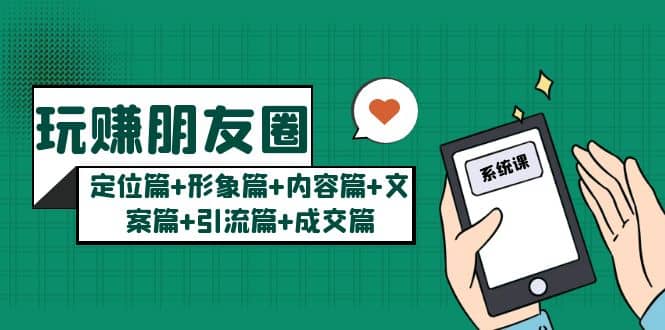 玩赚朋友圈系统课：定位篇+形象篇+内容篇+文案篇+引流篇+成交篇柒柒网创吧-网创项目资源站-副业项目-创业项目-搞钱项目柒柒网创吧