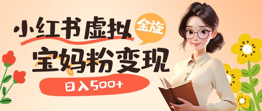 小红书虚拟资源变现升级玩法，宝妈粉多种变现方式，日入500+柒柒网创吧-网创项目资源站-副业项目-创业项目-搞钱项目柒柒网创吧