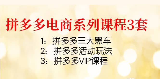 拼多多电商系列课程3套：拼多多三大黑车+拼多多活动玩法+拼多多VIP课程柒柒网创吧-网创项目资源站-副业项目-创业项目-搞钱项目柒柒网创吧