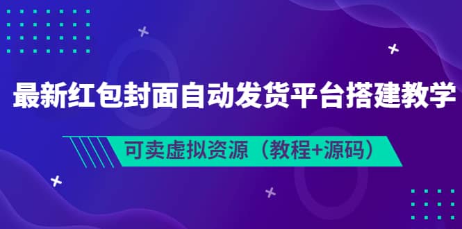 最新红包封面自动发货平台搭建教学，可卖虚拟资源（教程+源码）柒柒网创吧-网创项目资源站-副业项目-创业项目-搞钱项目柒柒网创吧