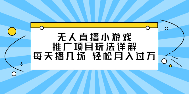 无人直播小游戏推广项目玩法详解【视频课程】柒柒网创吧-网创项目资源站-副业项目-创业项目-搞钱项目柒柒网创吧