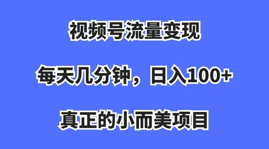 视频号流量变现，每天几分钟，收入100+，真正的小而美项目柒柒网创吧-网创项目资源站-副业项目-创业项目-搞钱项目柒柒网创吧