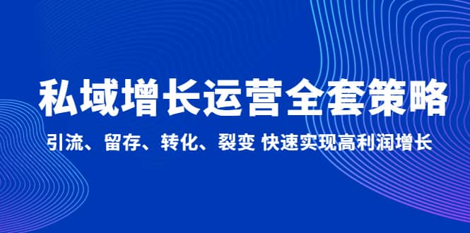 私域增长运营全套策略：引流、留存、转化、裂变 快速实现高利润增长柒柒网创吧-网创项目资源站-副业项目-创业项目-搞钱项目柒柒网创吧