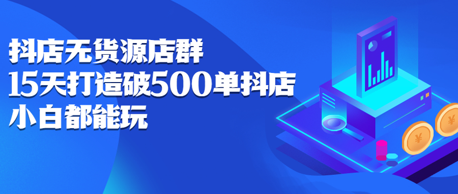 抖店无货源店群，15天打造破500单抖店无货源店群玩法柒柒网创吧-网创项目资源站-副业项目-创业项目-搞钱项目柒柒网创吧