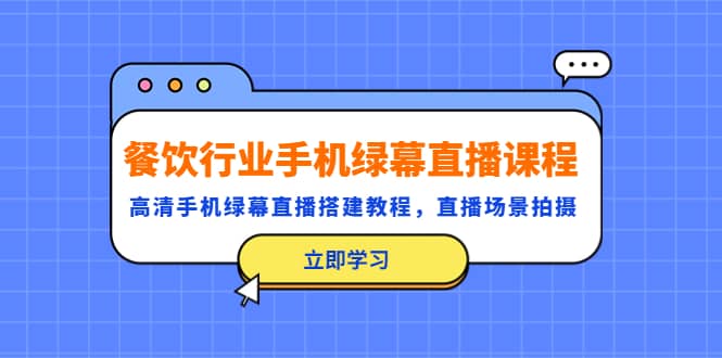 餐饮行业手机绿幕直播课程，高清手机·绿幕直播搭建教程，直播场景拍摄柒柒网创吧-网创项目资源站-副业项目-创业项目-搞钱项目柒柒网创吧