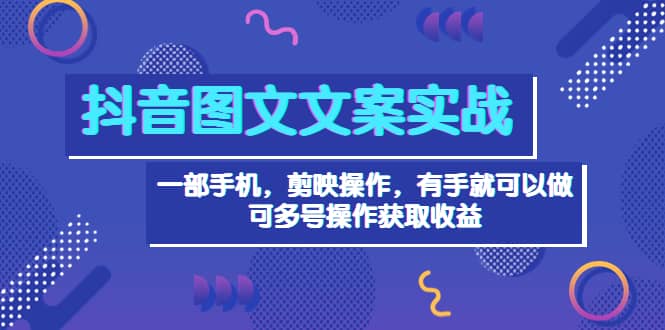 抖音图文毒文案实战：一部手机 剪映操作 有手就能做，单号日入几十 可多号柒柒网创吧-网创项目资源站-副业项目-创业项目-搞钱项目柒柒网创吧