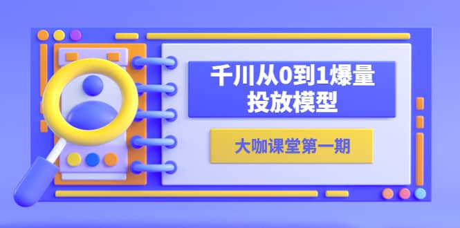 蝉妈妈-大咖课堂第一期，千川从0到1爆量投放模型（23节视频课）柒柒网创吧-网创项目资源站-副业项目-创业项目-搞钱项目柒柒网创吧