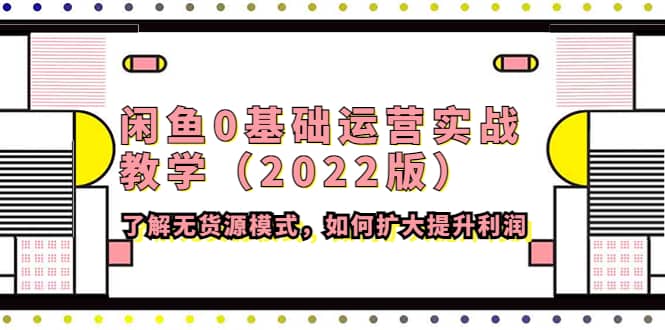 闲鱼0基础运营实战教学（2022版）了解无货源模式，如何扩大提升利润柒柒网创吧-网创项目资源站-副业项目-创业项目-搞钱项目柒柒网创吧