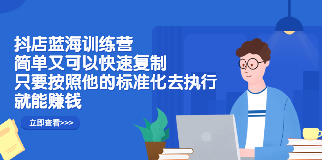 抖店蓝海训练营：简单又可以快速复制，只要按照他的标准化去执行就可以赚钱！柒柒网创吧-网创项目资源站-副业项目-创业项目-搞钱项目柒柒网创吧