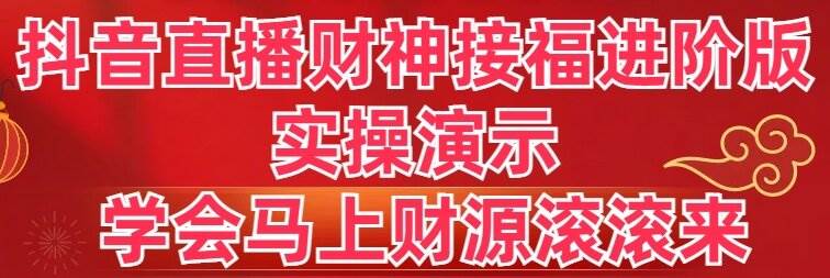 抖音直播财神接福进阶版 实操演示 学会马上财源滚滚来柒柒网创吧-网创项目资源站-副业项目-创业项目-搞钱项目柒柒网创吧