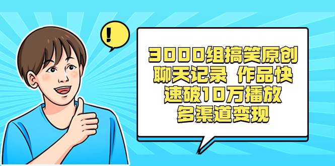 3000组搞笑原创聊天记录 作品快速破10万播放 多渠道变现柒柒网创吧-网创项目资源站-副业项目-创业项目-搞钱项目柒柒网创吧