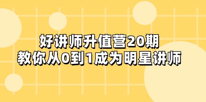 好讲师-升值营-第20期，教你从0到1成为明星讲师柒柒网创吧-网创项目资源站-副业项目-创业项目-搞钱项目柒柒网创吧