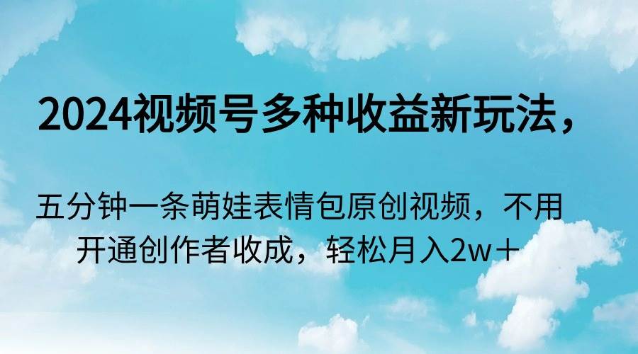 2024视频号多种收益新玩法，五分钟一条萌娃表情包原创视频，不用开通创…柒柒网创吧-网创项目资源站-副业项目-创业项目-搞钱项目柒柒网创吧