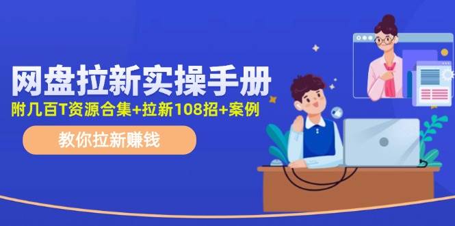 网盘拉新实操手册：教你拉新赚钱（附几百T资源合集+拉新108招+案例）柒柒网创吧-网创项目资源站-副业项目-创业项目-搞钱项目柒柒网创吧