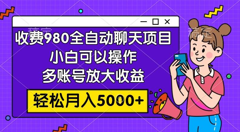 收费980的全自动聊天玩法，小白可以操作，多账号放大收益，轻松月入5000+柒柒网创吧-网创项目资源站-副业项目-创业项目-搞钱项目柒柒网创吧