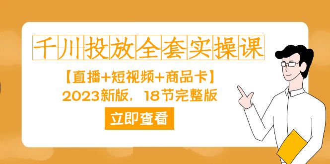 千川投放-全套实操课【直播+短视频+商品卡】2023新版，18节完整版！柒柒网创吧-网创项目资源站-副业项目-创业项目-搞钱项目柒柒网创吧