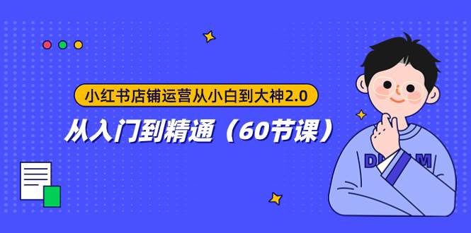 小红书店铺运营从小白到大神2.0，从入门到精通（60节课）柒柒网创吧-网创项目资源站-副业项目-创业项目-搞钱项目柒柒网创吧