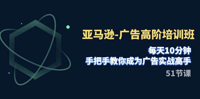 亚马逊-广告高阶培训班，每天10分钟，手把手教你成为广告实战高手（51节）柒柒网创吧-网创项目资源站-副业项目-创业项目-搞钱项目柒柒网创吧