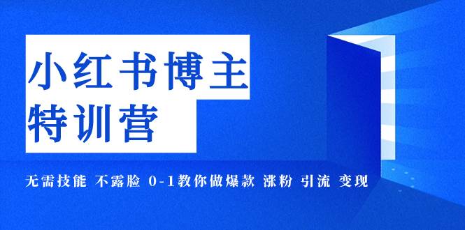 小红书博主爆款特训营-11期 无需技能 不露脸 0-1教你做爆款 涨粉 引流 变现柒柒网创吧-网创项目资源站-副业项目-创业项目-搞钱项目柒柒网创吧