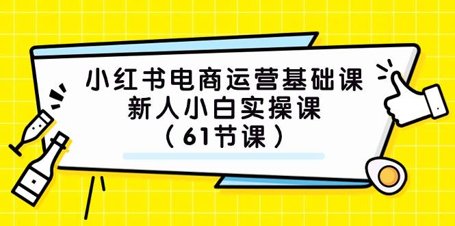 小红书电商运营基础课，新人小白实操课（61节课）柒柒网创吧-网创项目资源站-副业项目-创业项目-搞钱项目柒柒网创吧