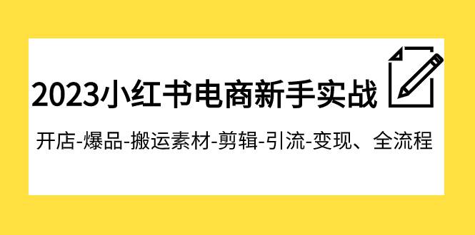 2023小红书电商新手实战课程，开店-爆品-搬运素材-剪辑-引流-变现、全流程柒柒网创吧-网创项目资源站-副业项目-创业项目-搞钱项目柒柒网创吧