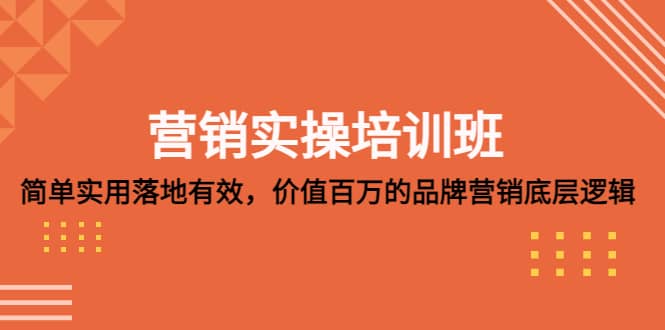 营销实操培训班：简单实用-落地有效，价值百万的品牌营销底层逻辑柒柒网创吧-网创项目资源站-副业项目-创业项目-搞钱项目柒柒网创吧