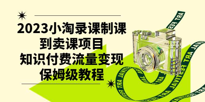 2023小淘录课制课到卖课项目，知识付费流量变现保姆级教程柒柒网创吧-网创项目资源站-副业项目-创业项目-搞钱项目柒柒网创吧