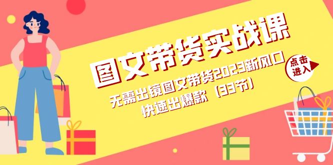 图文带货实战课：无需出镜图文带货2023新风口，快速出爆款（33节）柒柒网创吧-网创项目资源站-副业项目-创业项目-搞钱项目柒柒网创吧
