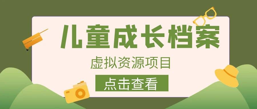 收费980的长期稳定项目，儿童成长档案虚拟资源变现柒柒网创吧-网创项目资源站-副业项目-创业项目-搞钱项目柒柒网创吧