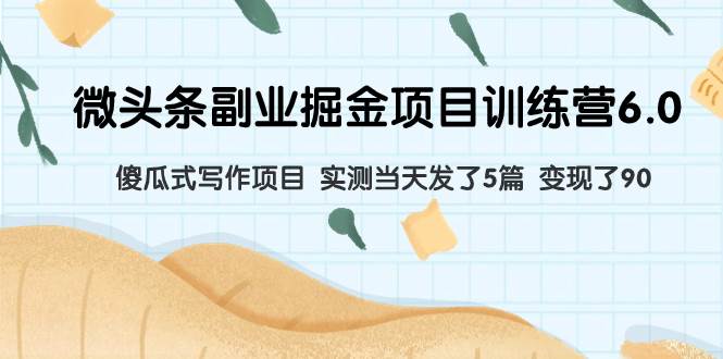 微头条副业掘金项目训练营6.0：傻瓜式写作项目 实测当天发了5篇 变现了90柒柒网创吧-网创项目资源站-副业项目-创业项目-搞钱项目柒柒网创吧