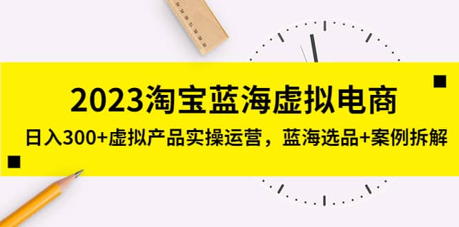2023淘宝蓝海虚拟电商，虚拟产品实操运营，蓝海选品+案例拆解柒柒网创吧-网创项目资源站-副业项目-创业项目-搞钱项目柒柒网创吧