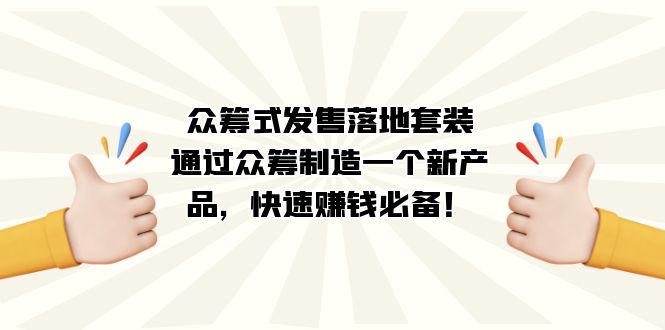 众筹式·发售落地套装：通过众筹制造一个新产品，快速赚钱必备！柒柒网创吧-网创项目资源站-副业项目-创业项目-搞钱项目柒柒网创吧