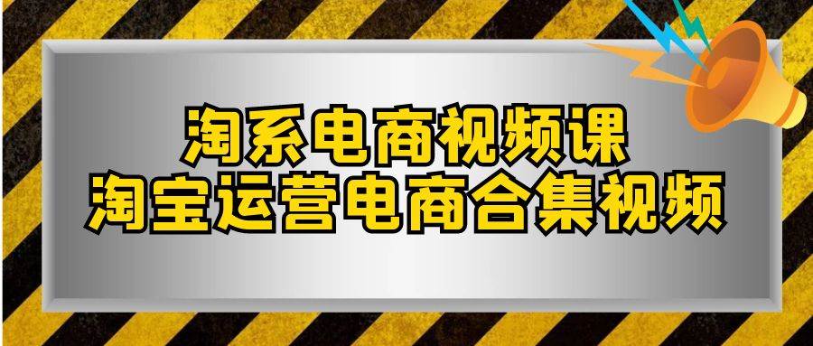 淘系-电商视频课，淘宝运营电商合集视频（33节课）柒柒网创吧-网创项目资源站-副业项目-创业项目-搞钱项目柒柒网创吧