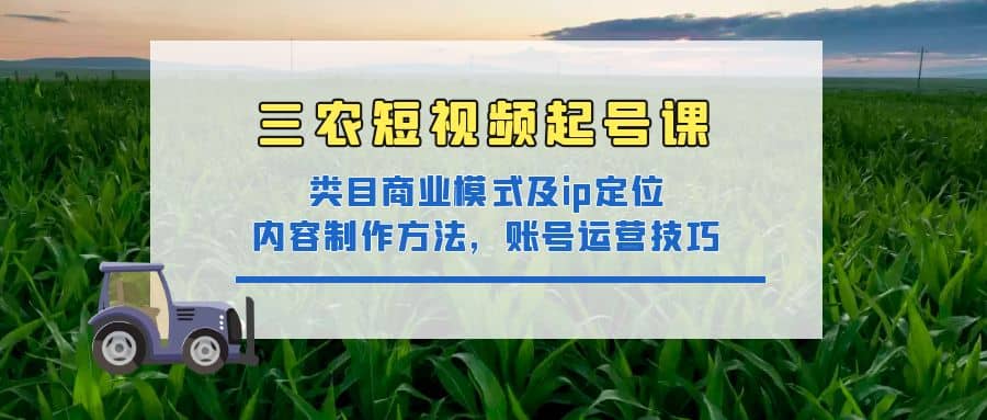 三农短视频起号课：三农类目商业模式及ip定位，内容制作方法，账号运营技巧柒柒网创吧-网创项目资源站-副业项目-创业项目-搞钱项目柒柒网创吧