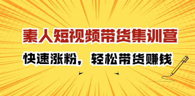 素人短视频带货集训营：快速涨粉，轻松带货赚钱柒柒网创吧-网创项目资源站-副业项目-创业项目-搞钱项目柒柒网创吧