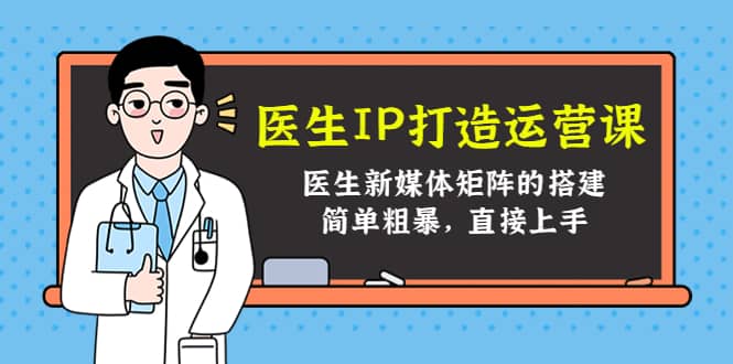 医生IP打造运营课，医生新媒体矩阵的搭建，简单粗暴，直接上手柒柒网创吧-网创项目资源站-副业项目-创业项目-搞钱项目柒柒网创吧