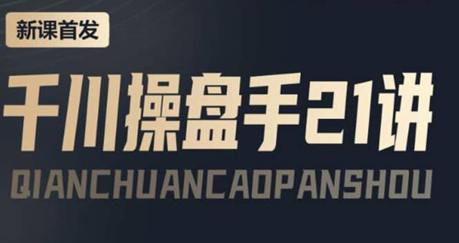 某收费课程：千川操盘手实操，让人人成为千川操盘手柒柒网创吧-网创项目资源站-副业项目-创业项目-搞钱项目柒柒网创吧