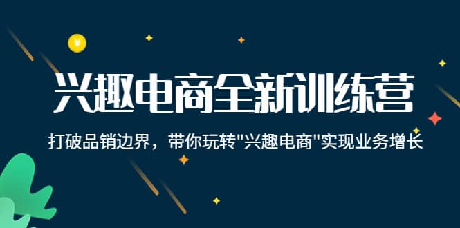 兴趣电商全新训练营：打破品销边界，带你玩转“兴趣电商“实现业务增长柒柒网创吧-网创项目资源站-副业项目-创业项目-搞钱项目柒柒网创吧