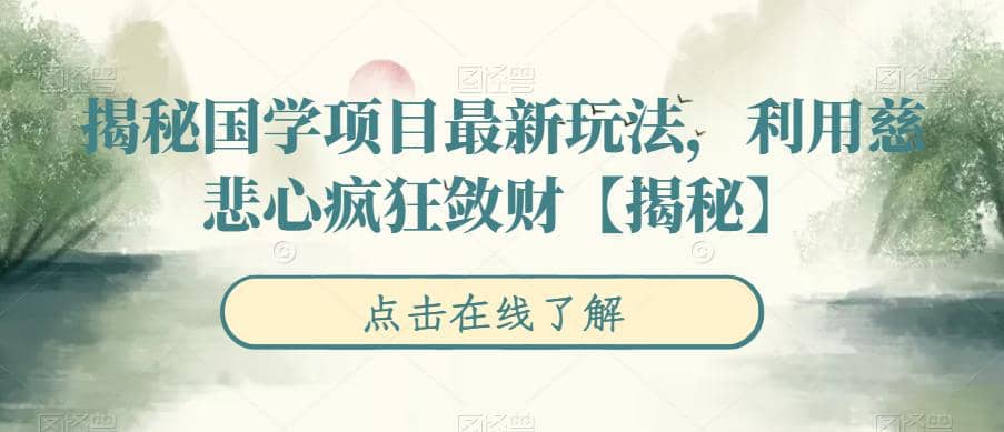 揭秘国学项目最新玩法，利用慈悲心疯狂敛财【揭秘】柒柒网创吧-网创项目资源站-副业项目-创业项目-搞钱项目柒柒网创吧