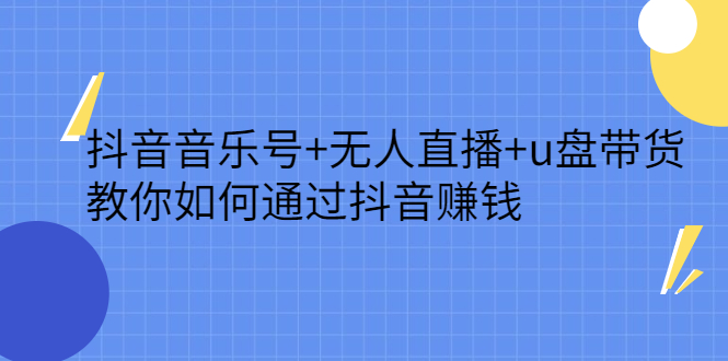 抖音音乐号+无人直播+u盘带货，教你如何通过抖音赚钱柒柒网创吧-网创项目资源站-副业项目-创业项目-搞钱项目柒柒网创吧