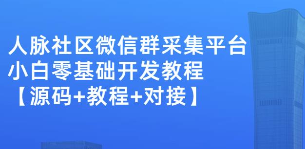 外面卖1000的人脉社区微信群采集平台小白0基础开发教程【源码+教程+对接】柒柒网创吧-网创项目资源站-副业项目-创业项目-搞钱项目柒柒网创吧