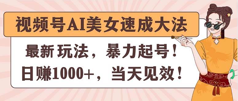 视频号AI美女速成大法，暴力起号，日赚1000+，当天见效柒柒网创吧-网创项目资源站-副业项目-创业项目-搞钱项目柒柒网创吧