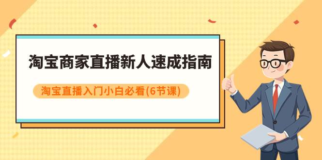淘宝商家直播新人速成指南，淘宝直播入门小白必看（6节课）柒柒网创吧-网创项目资源站-副业项目-创业项目-搞钱项目柒柒网创吧