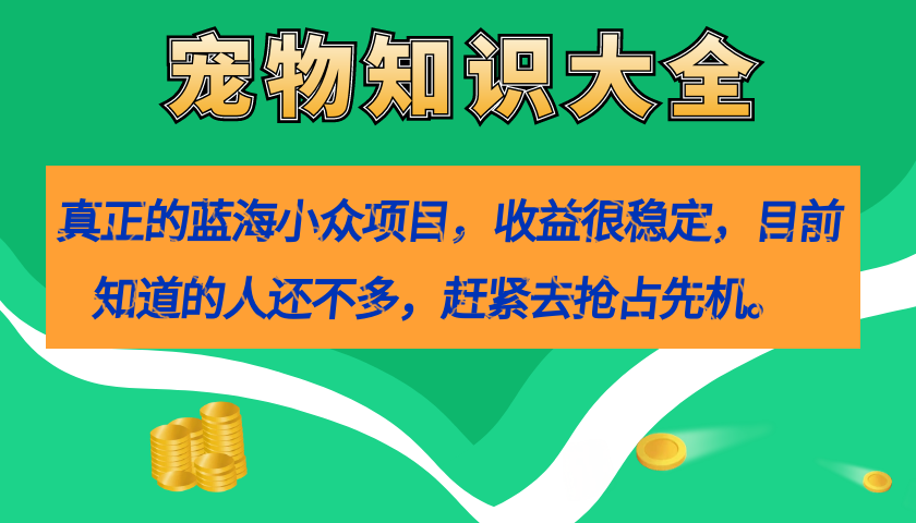 真正的蓝海小众项目，宠物知识大全，收益很稳定（教务+素材）柒柒网创吧-网创项目资源站-副业项目-创业项目-搞钱项目柒柒网创吧