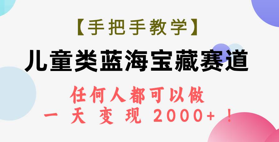 【手把手教学】儿童类蓝海宝藏赛道，任何人都可以做，一天轻松变现2000+！柒柒网创吧-网创项目资源站-副业项目-创业项目-搞钱项目柒柒网创吧