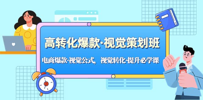 高转化爆款·视觉策划班：电商爆款·视觉公式，视觉转化·提升必学课柒柒网创吧-网创项目资源站-副业项目-创业项目-搞钱项目柒柒网创吧