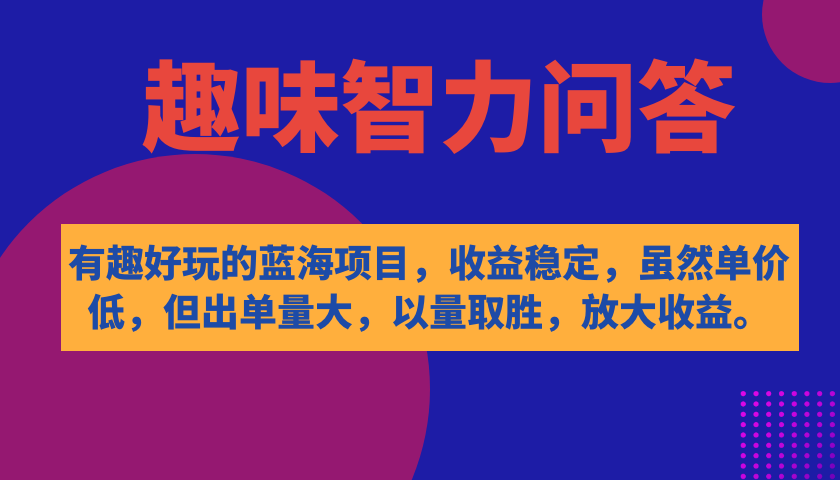 有趣好玩的蓝海项目，趣味智力问答，收益稳定，虽然客单价低，但出单量大柒柒网创吧-网创项目资源站-副业项目-创业项目-搞钱项目柒柒网创吧
